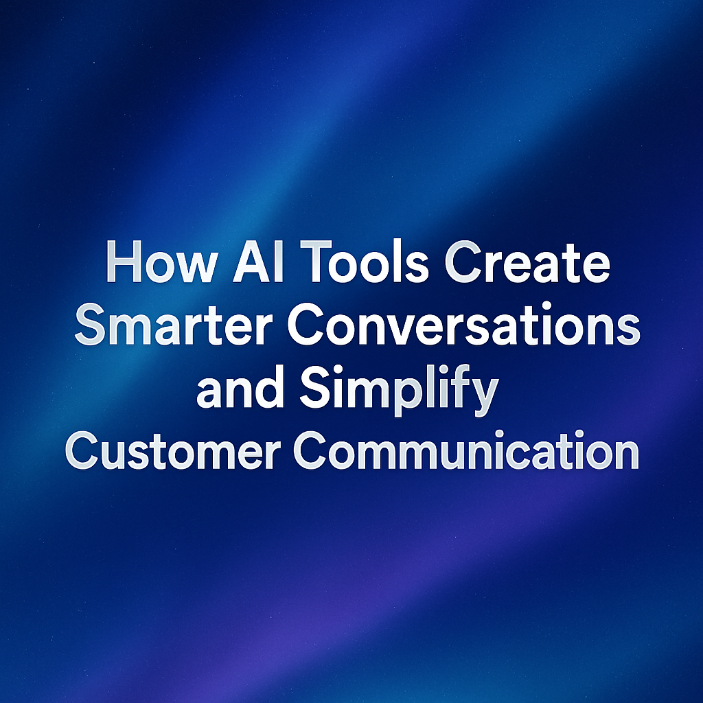 How AI Tools Create Smarter Conversations and Simplify Customer Communication